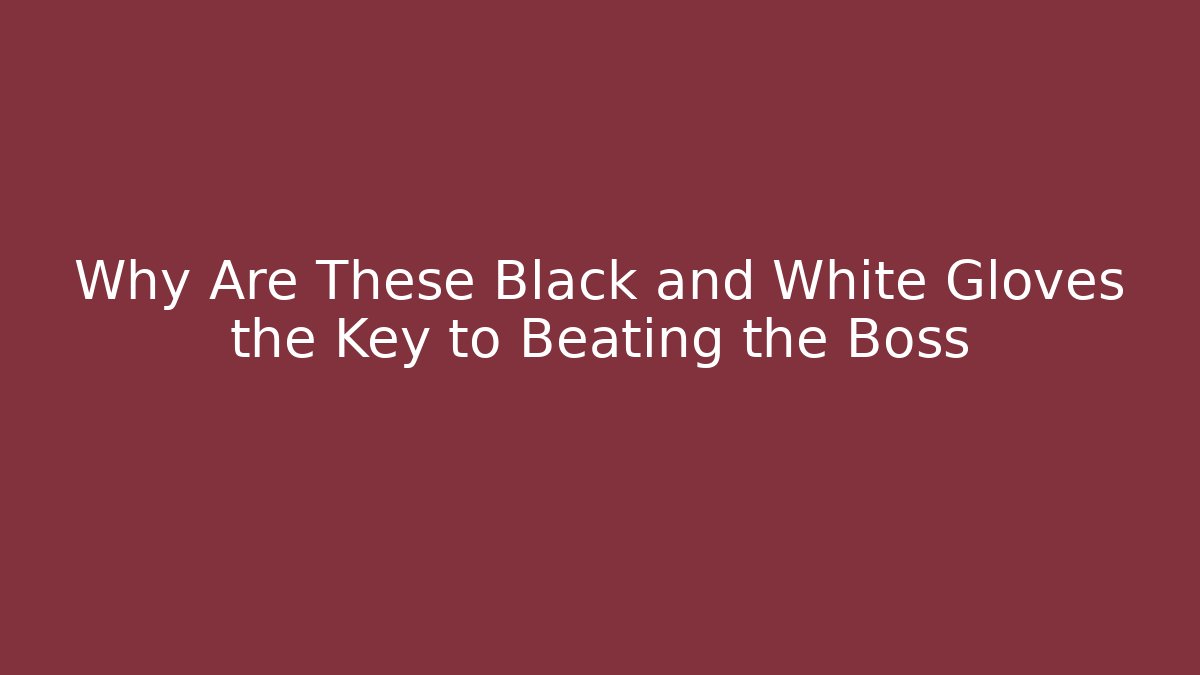 Why Are These Black and White Gloves the Key to Beating the Boss