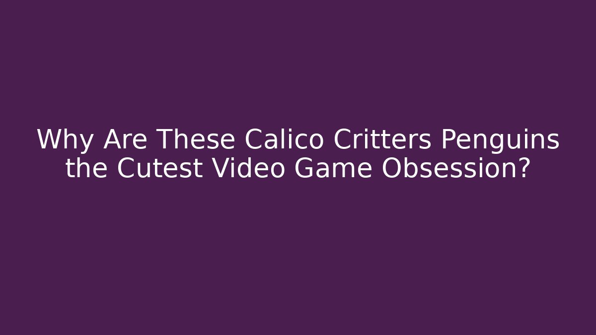 Why Are These Calico Critters Penguins the Cutest Video Game Obsession?