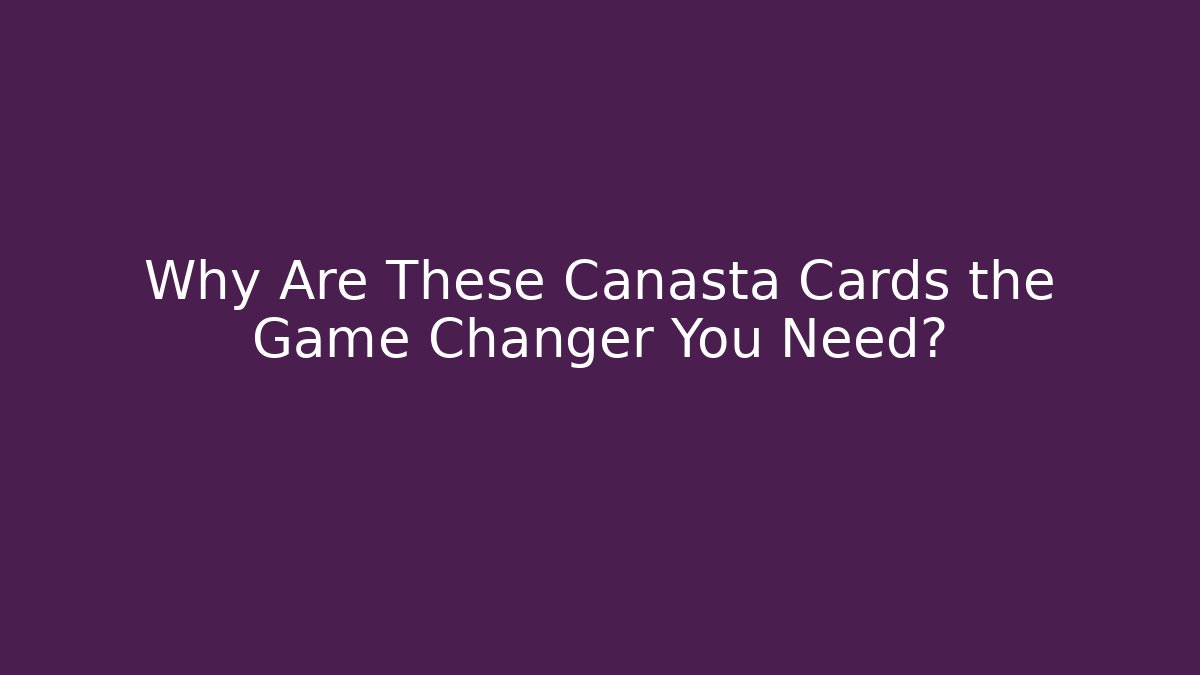 Why Are These Canasta Cards the Game Changer You Need?