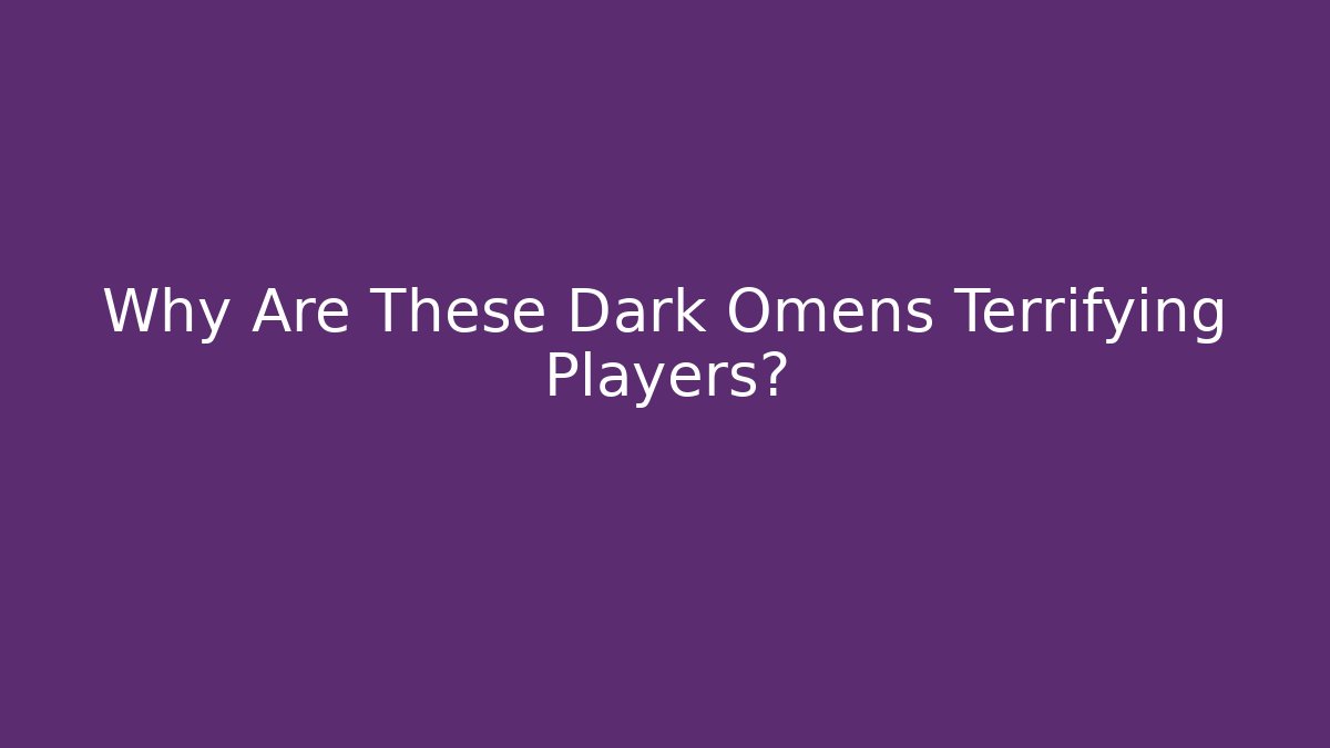 Why Are These Dark Omens Terrifying Players?
