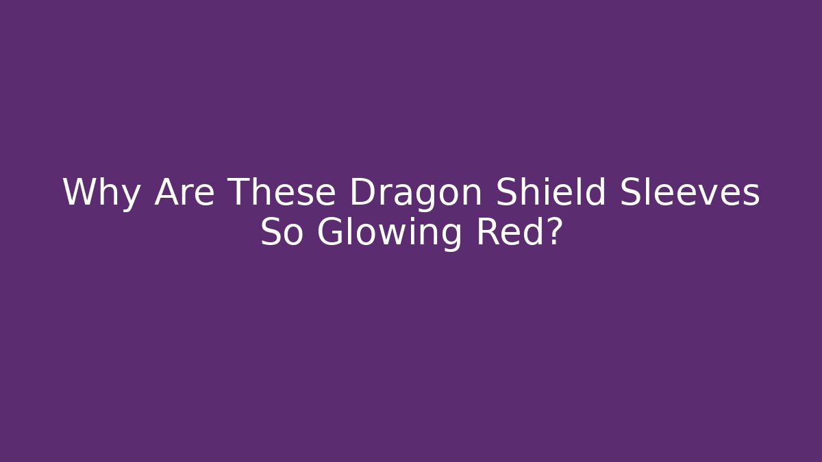 Why Are These Dragon Shield Sleeves So Glowing Red?