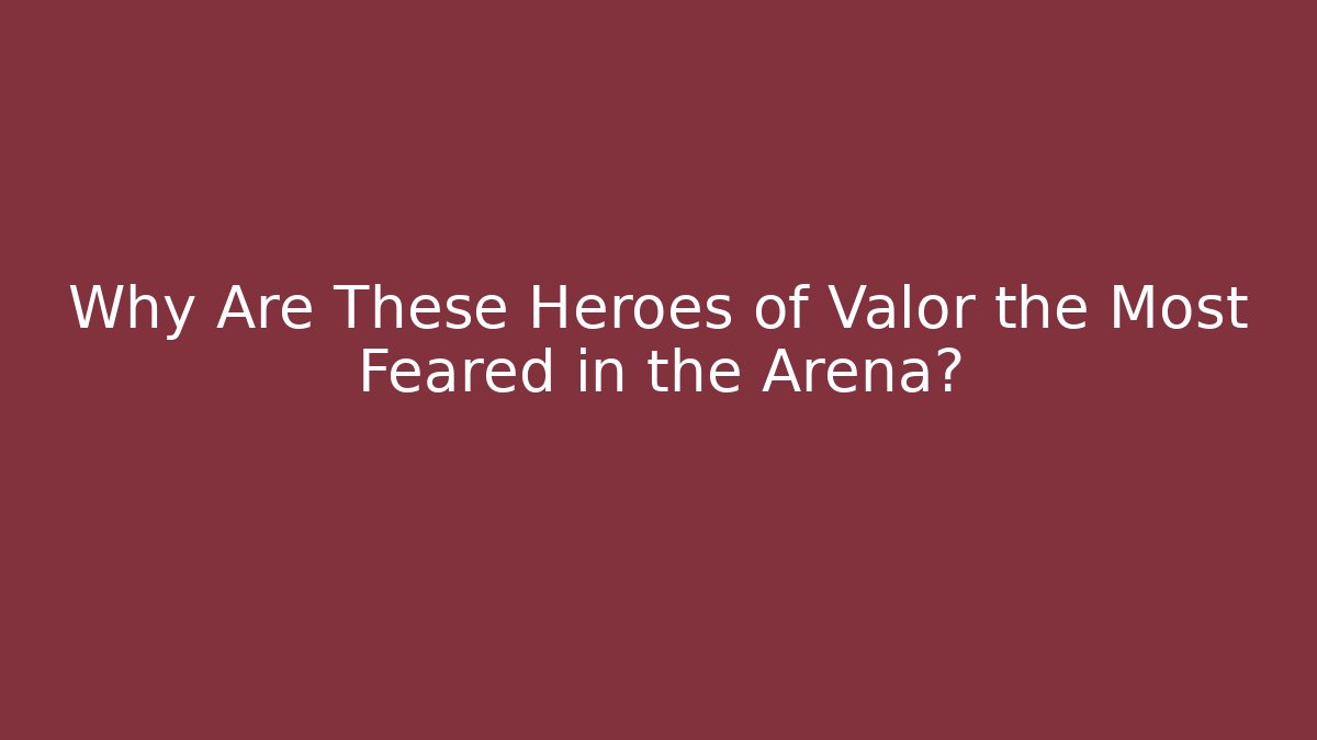 Why Are These Heroes of Valor the Most Feared in the Arena?