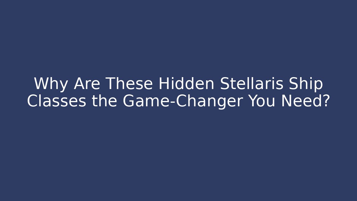 Why Are These Hidden Stellaris Ship Classes the Game-Changer You Need? - Create More Assets