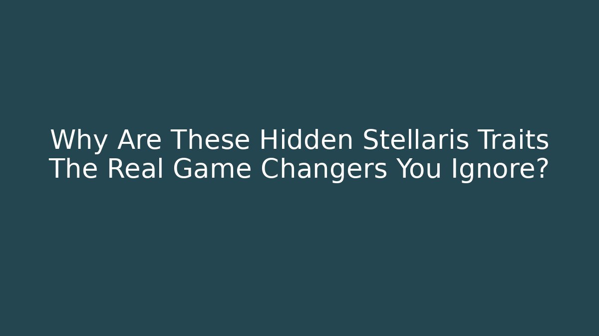 Why Are These Hidden Stellaris Traits The Real Game Changers You Ignore?