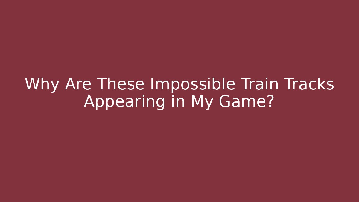 Why Are These Impossible Train Tracks Appearing in My Game?