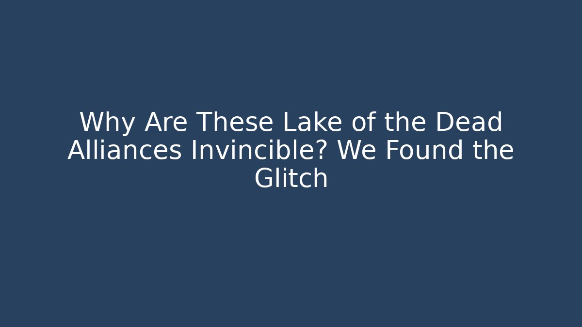 Why Are These Lake of the Dead Alliances Invincible? We Found the Glitch
