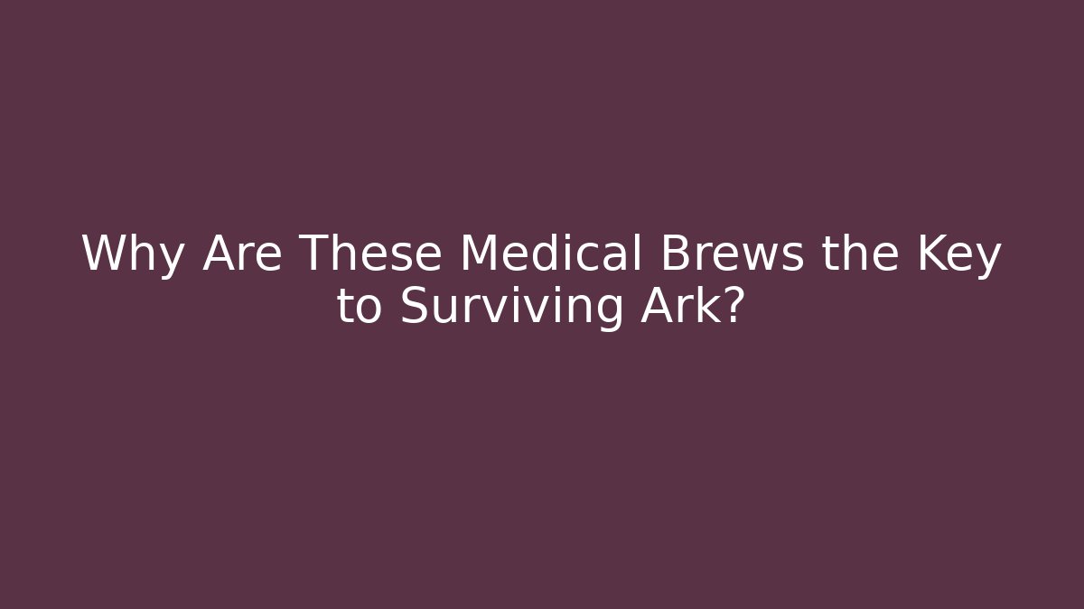 Why Are These Medical Brews the Key to Surviving Ark?