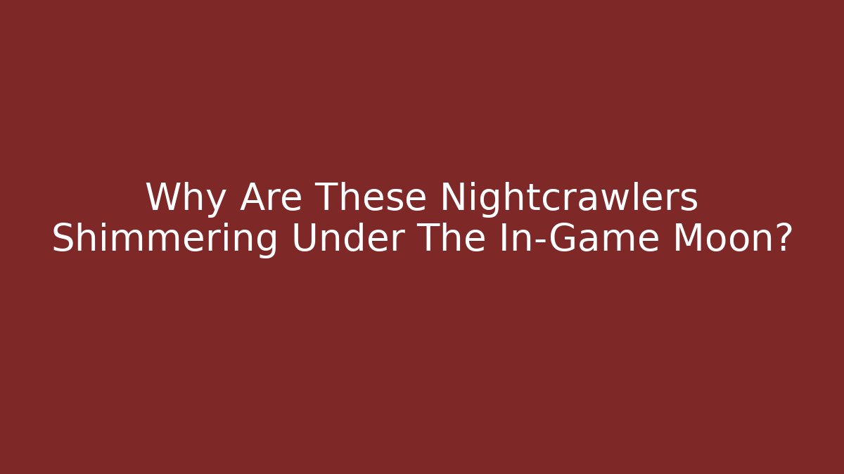 Why Are These Nightcrawlers Shimmering Under The In-Game Moon?