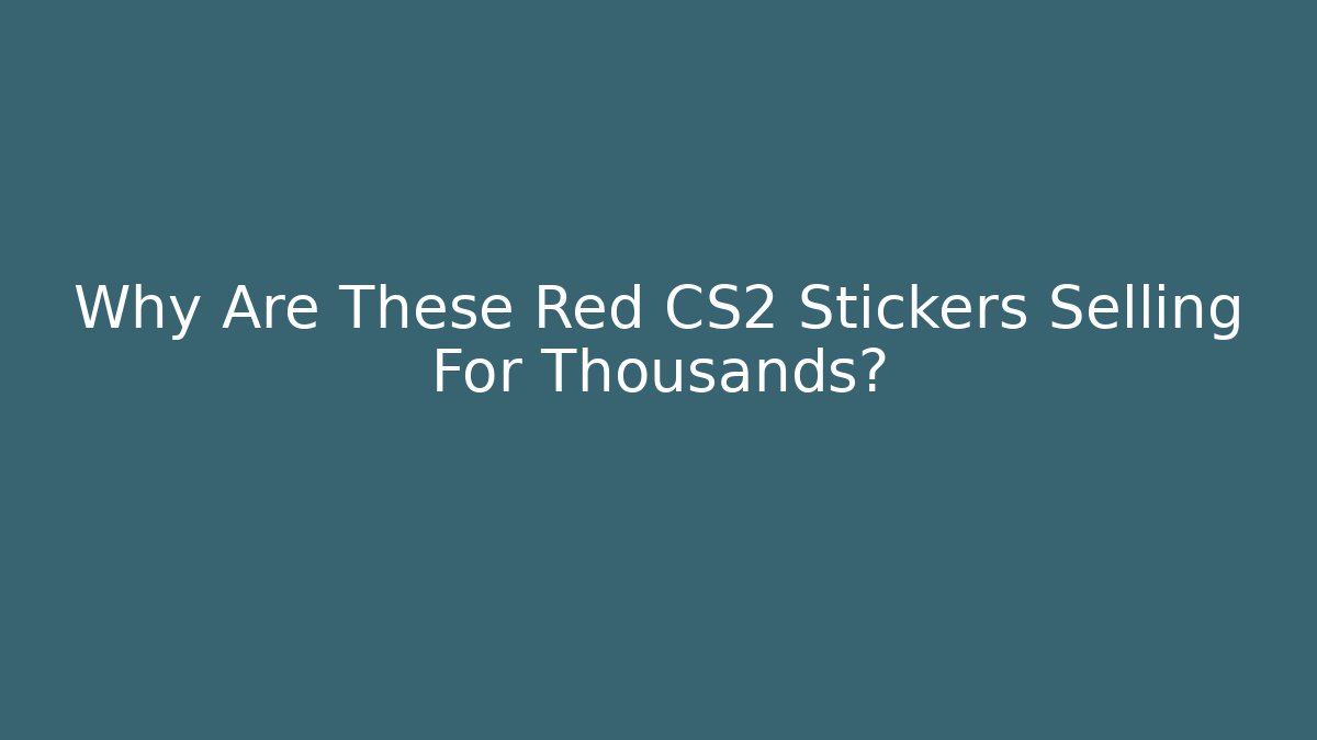 Why Are These Red CS2 Stickers Selling For Thousands?