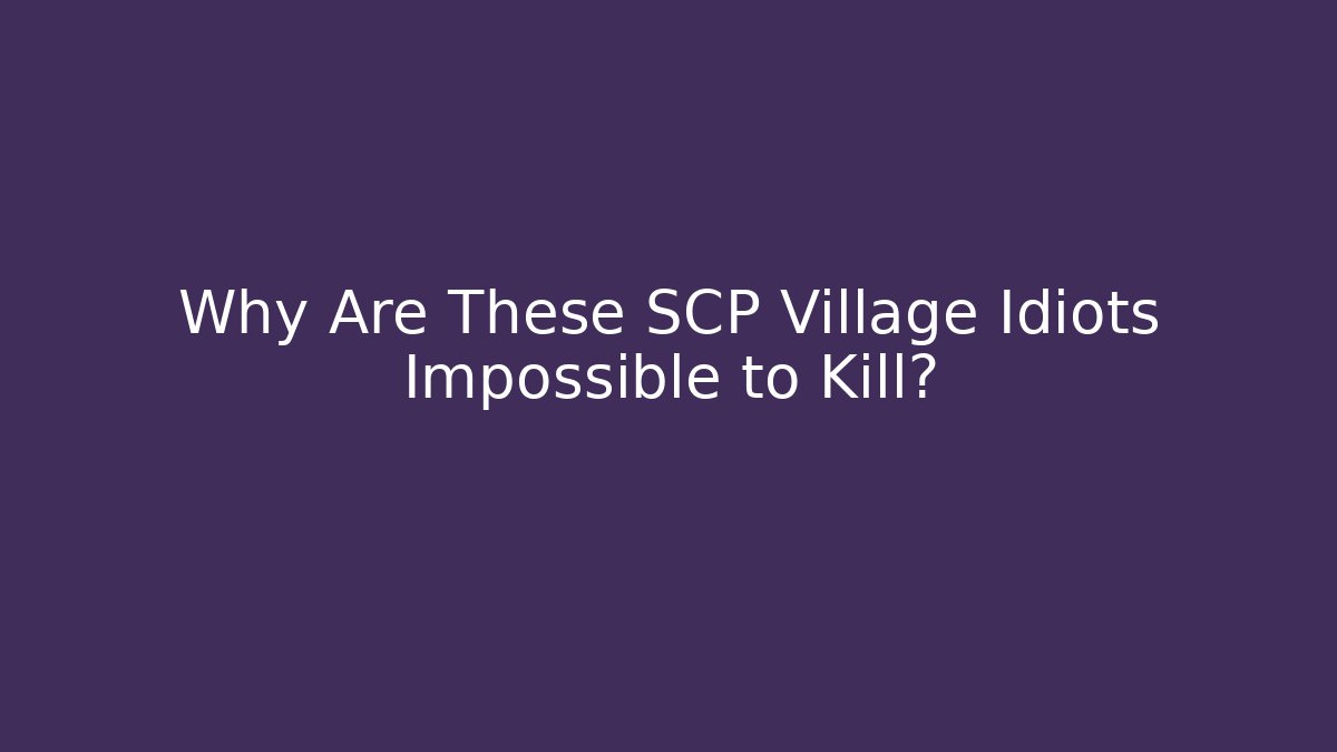 Why Are These SCP Village Idiots Impossible to Kill?