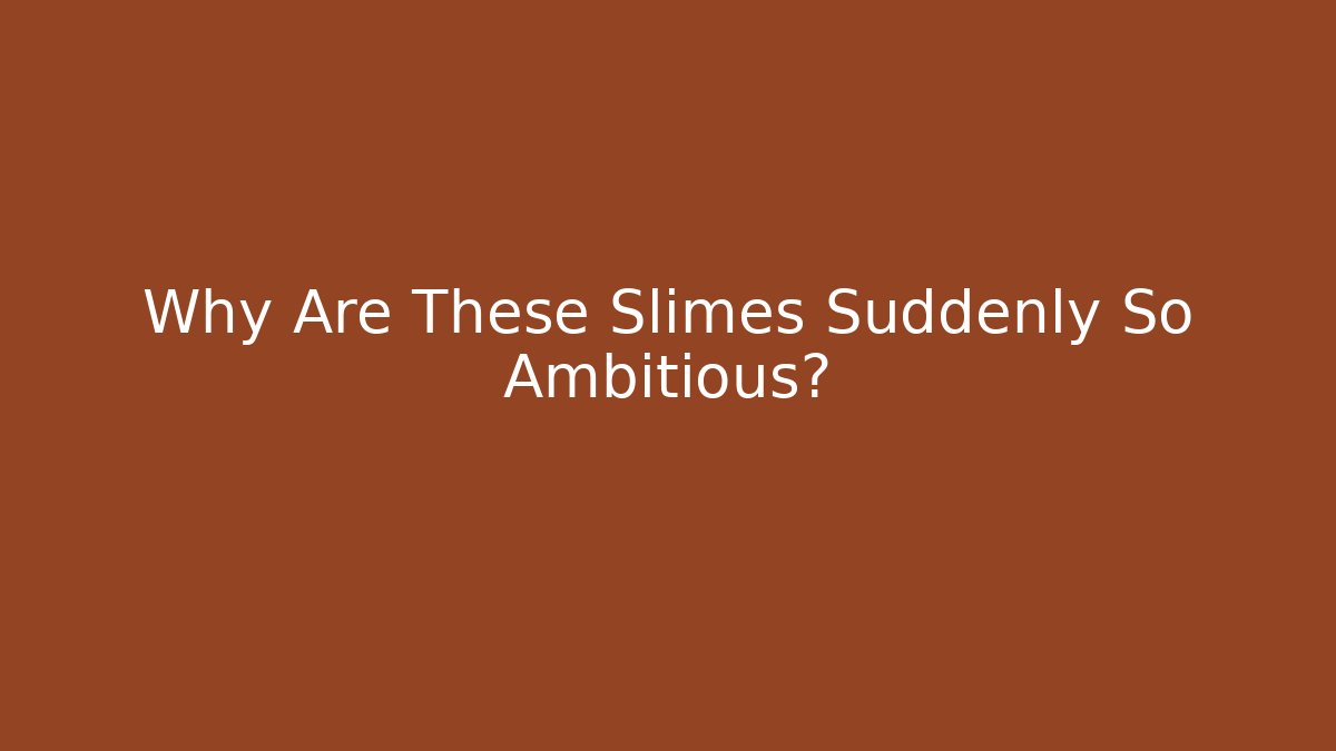 Why Are These Slimes Suddenly So Ambitious?