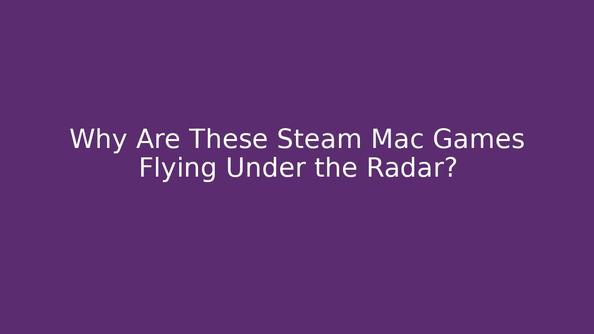 Why Are These Steam Mac Games Flying Under the Radar? - Create More Assets