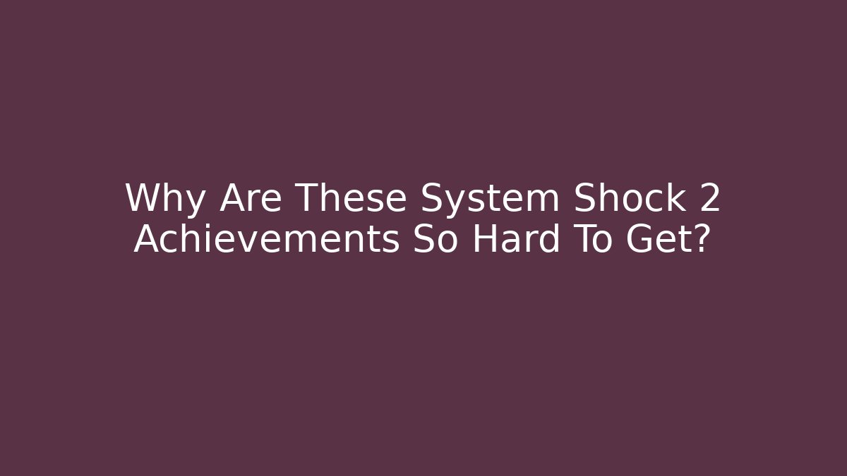 Why Are These System Shock 2 Achievements So Hard To Get?