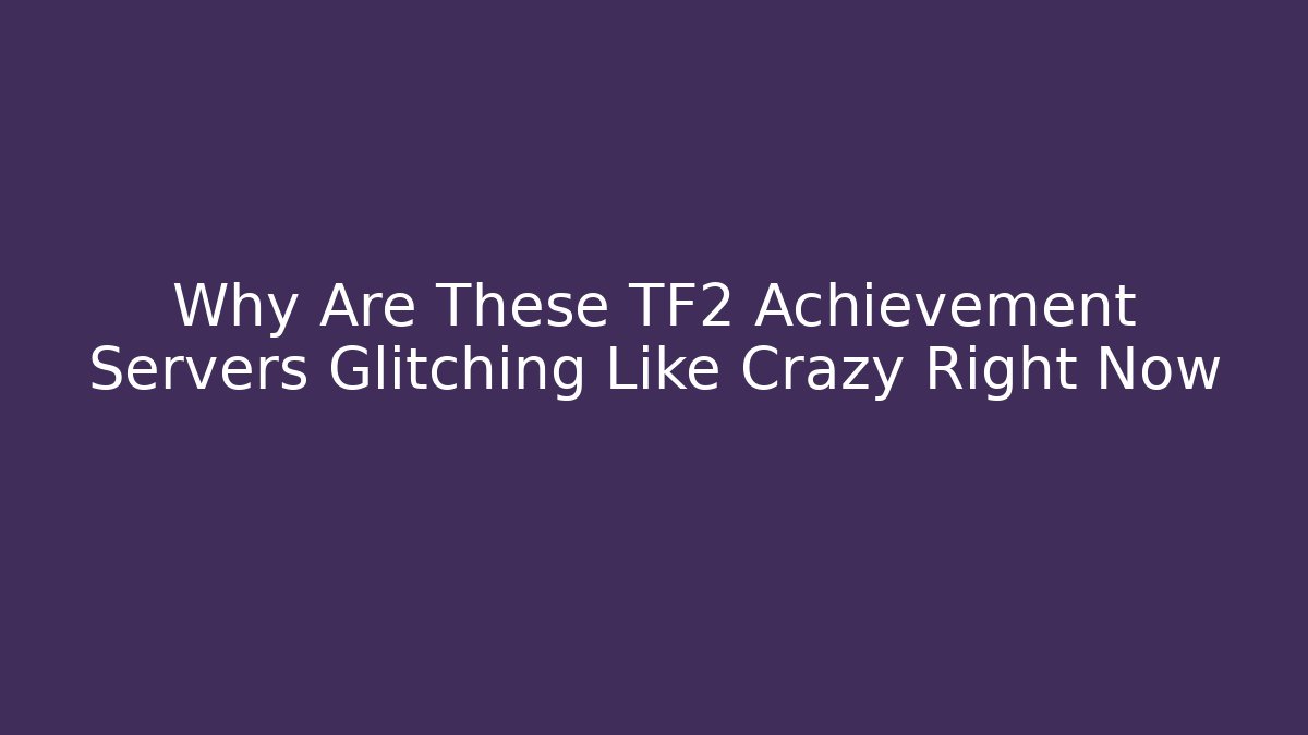 Why Are These TF2 Achievement Servers Glitching Like Crazy Right Now
