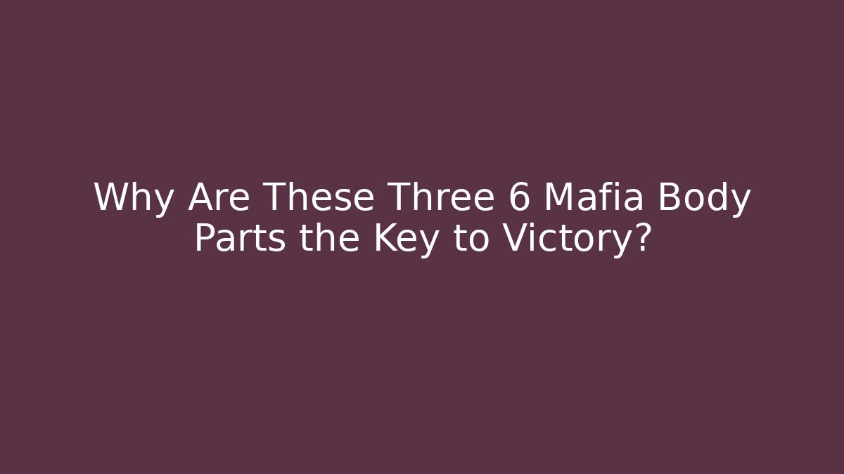 Why Are These Three 6 Mafia Body Parts the Key to Victory?