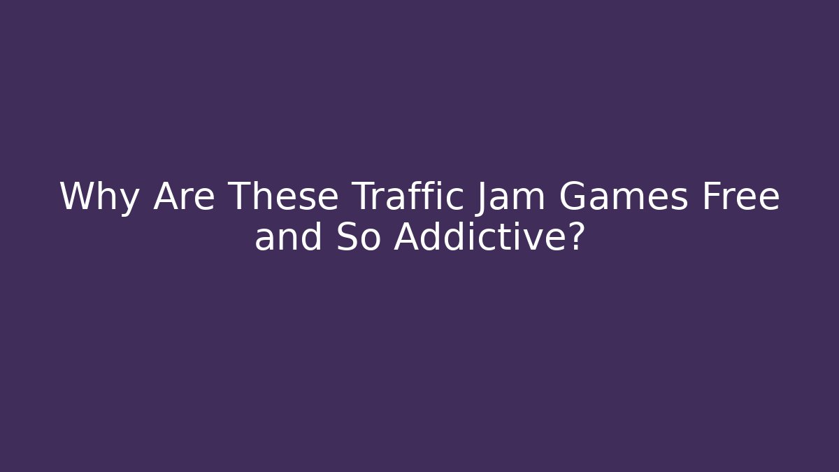 Why Are These Traffic Jam Games Free and So Addictive?