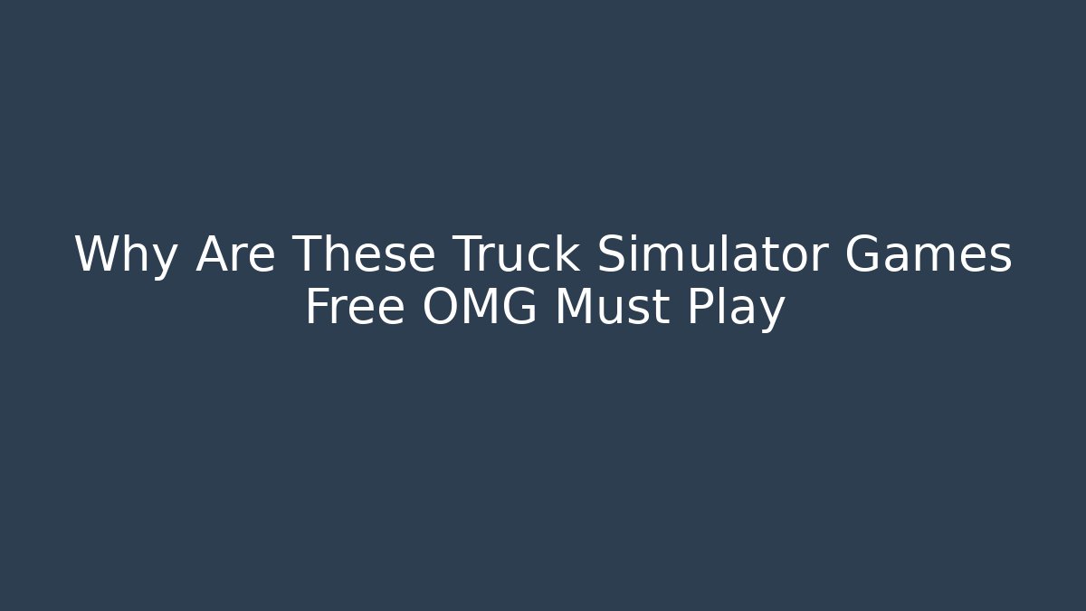 Why Are These Truck Simulator Games Free OMG Must Play