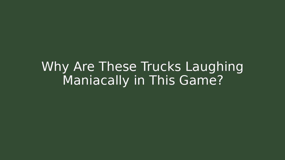 Why Are These Trucks Laughing Maniacally in This Game?