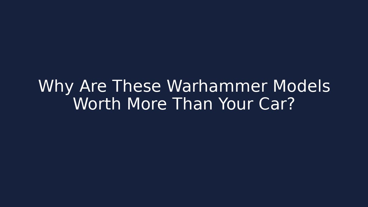Why Are These Warhammer Models Worth More Than Your Car?