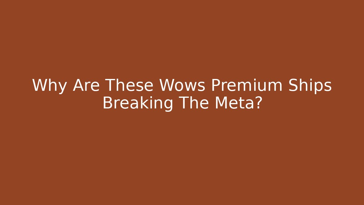 Why Are These Wows Premium Ships Breaking The Meta?