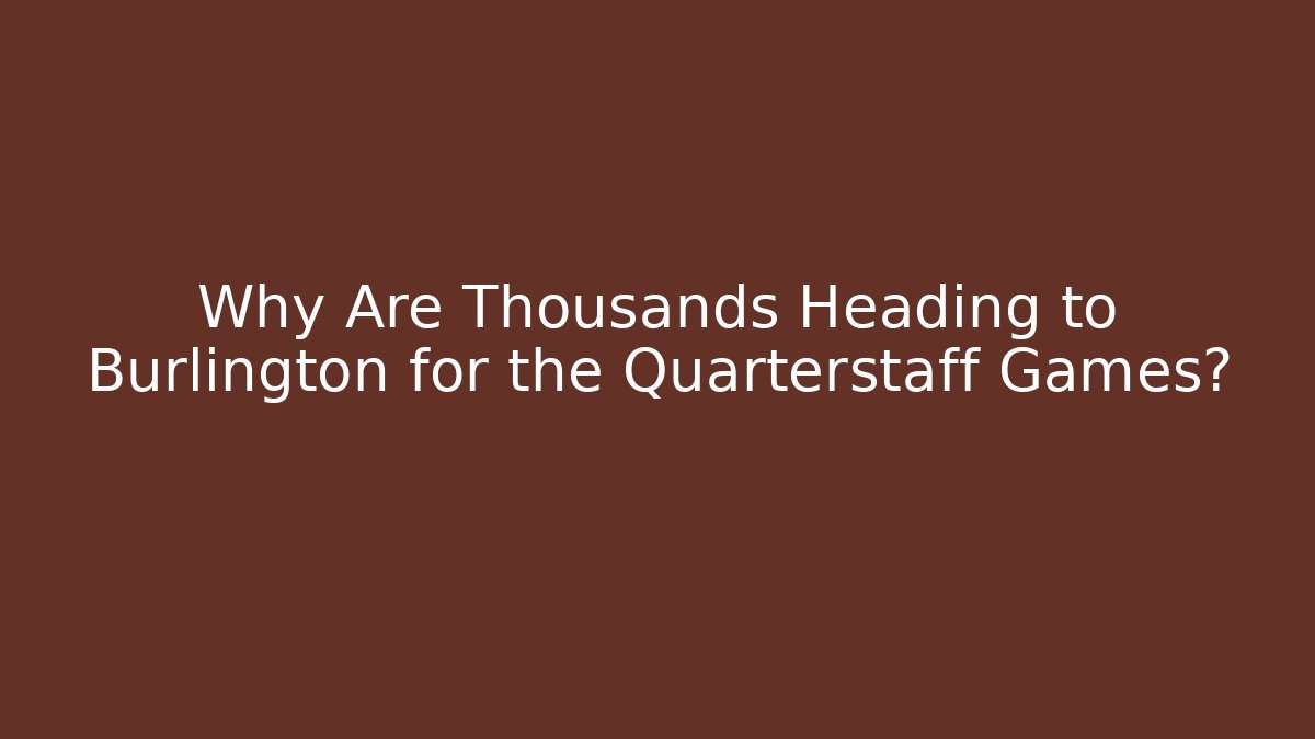 Why Are Thousands Heading to Burlington for the Quarterstaff Games?