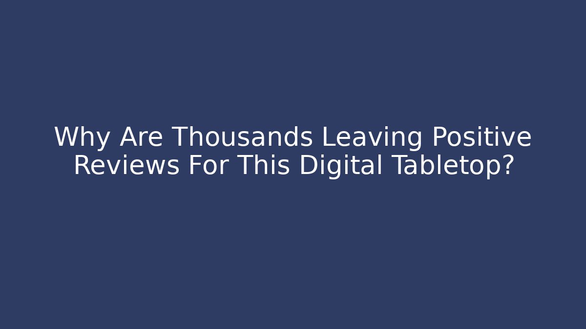 Why Are Thousands Leaving Positive Reviews For This Digital Tabletop?
