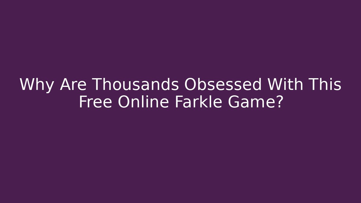 Why Are Thousands Obsessed With This Free Online Farkle Game?
