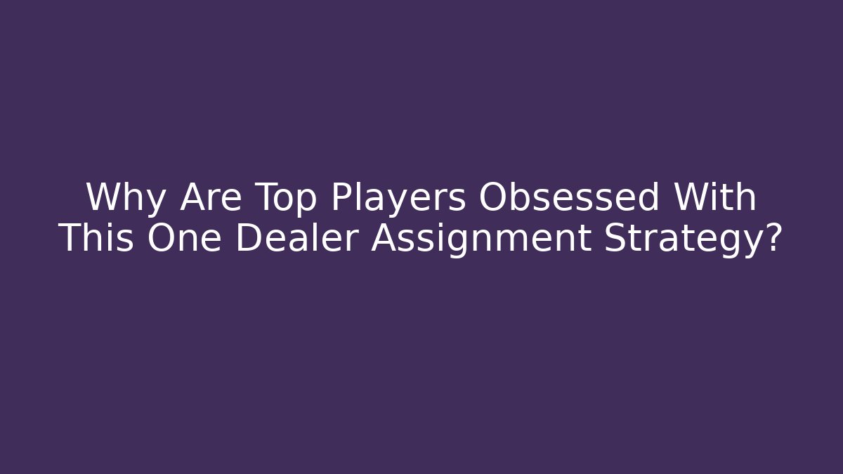 Why Are Top Players Obsessed With This One Dealer Assignment Strategy?