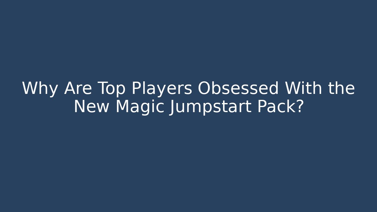 Why Are Top Players Obsessed With the New Magic Jumpstart Pack?