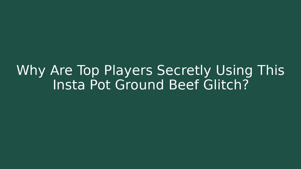 Why Are Top Players Secretly Using This Insta Pot Ground Beef Glitch?
