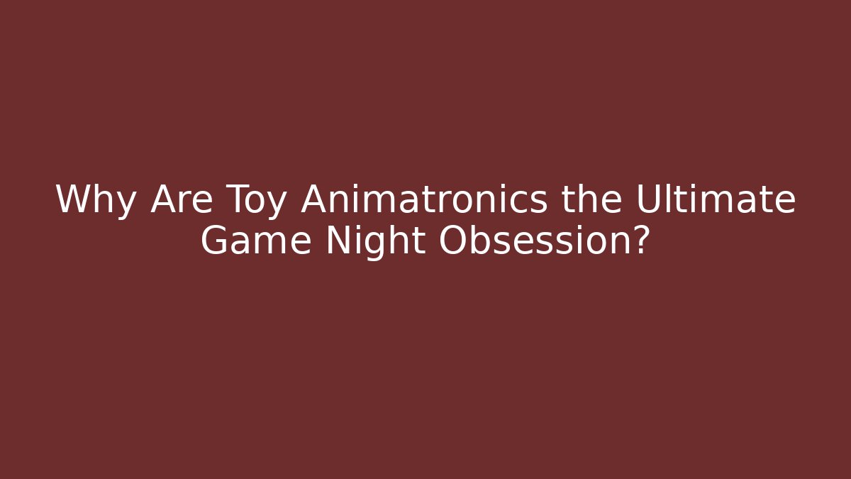 Why Are Toy Animatronics the Ultimate Game Night Obsession?