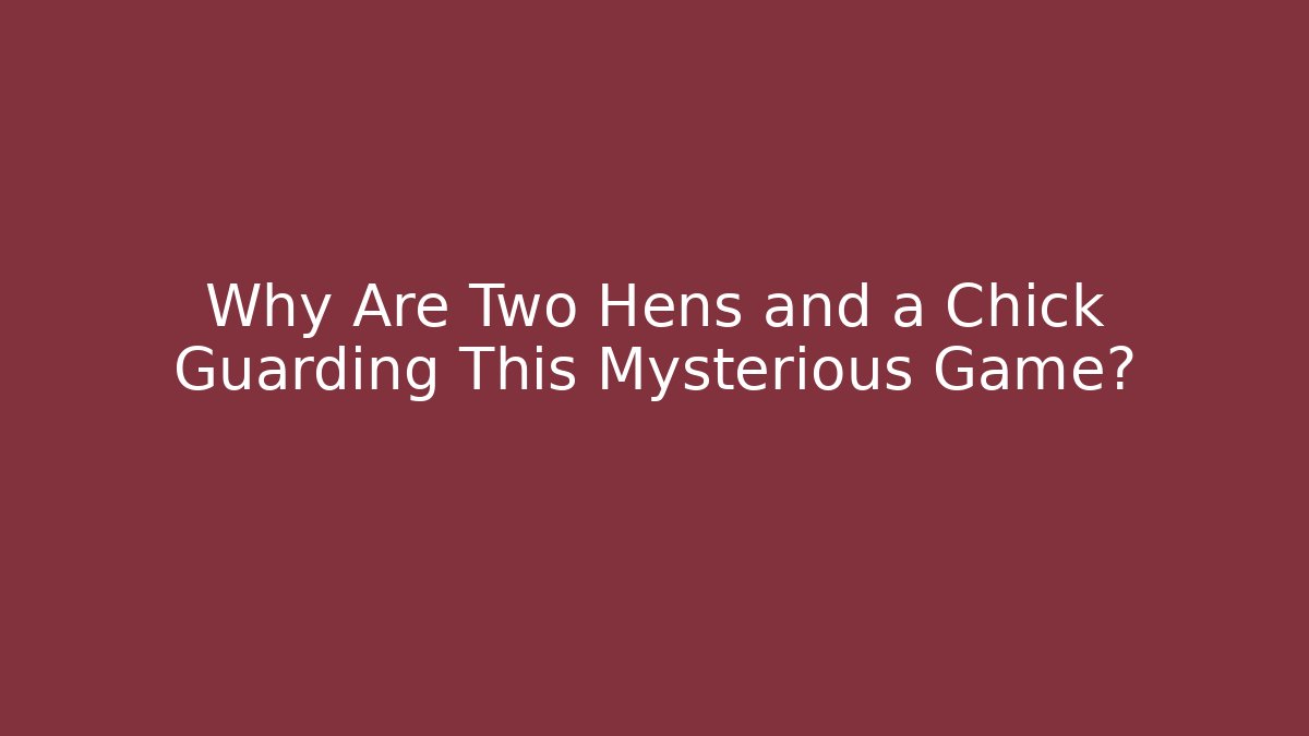 Why Are Two Hens and a Chick Guarding This Mysterious Game?