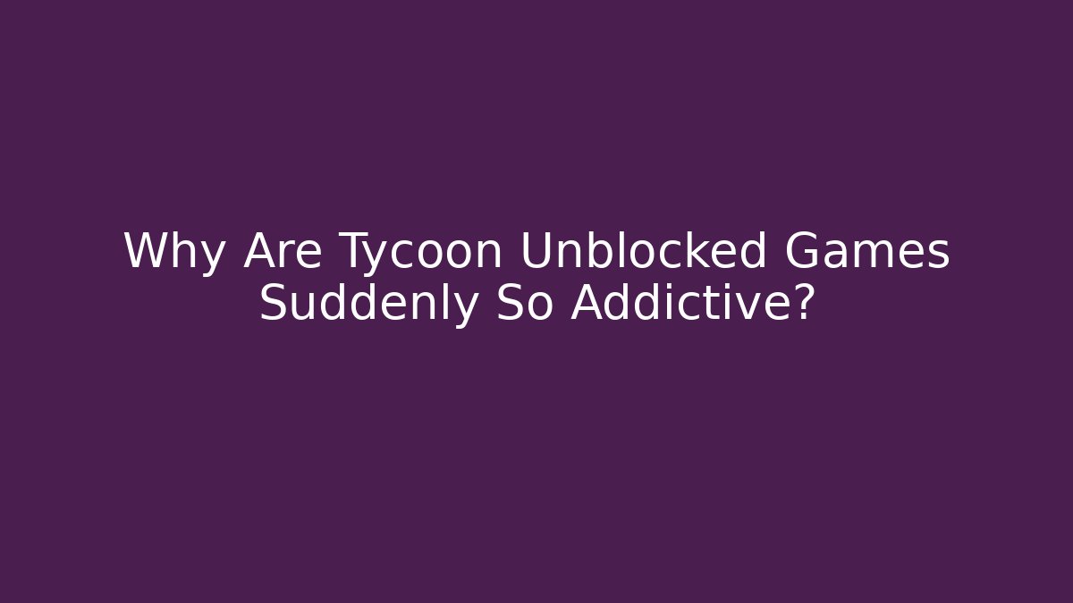 Why Are Tycoon Unblocked Games Suddenly So Addictive?