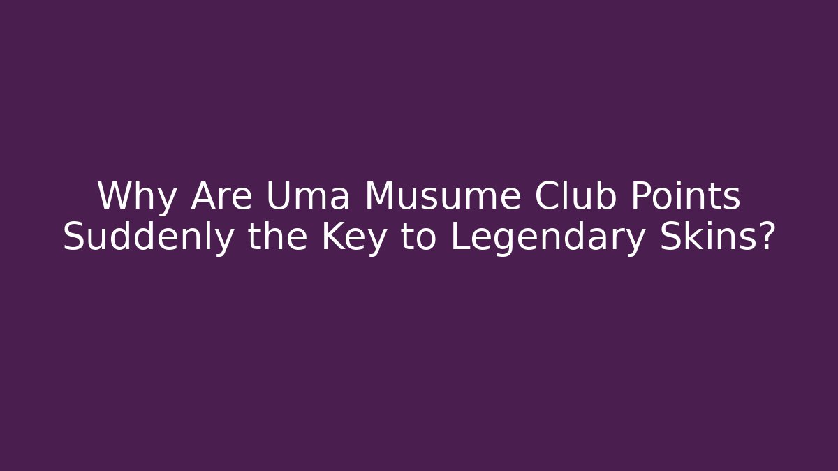Why Are Uma Musume Club Points Suddenly the Key to Legendary Skins?