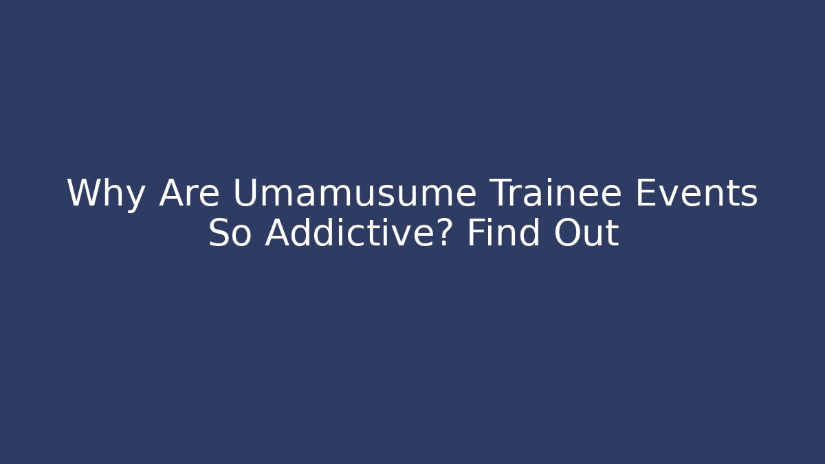 Why Are Umamusume Trainee Events So Addictive? Find Out