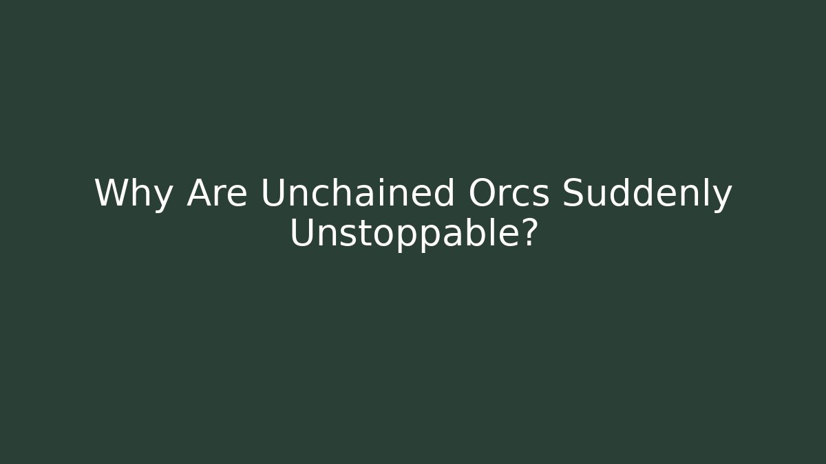 Why Are Unchained Orcs Suddenly Unstoppable?