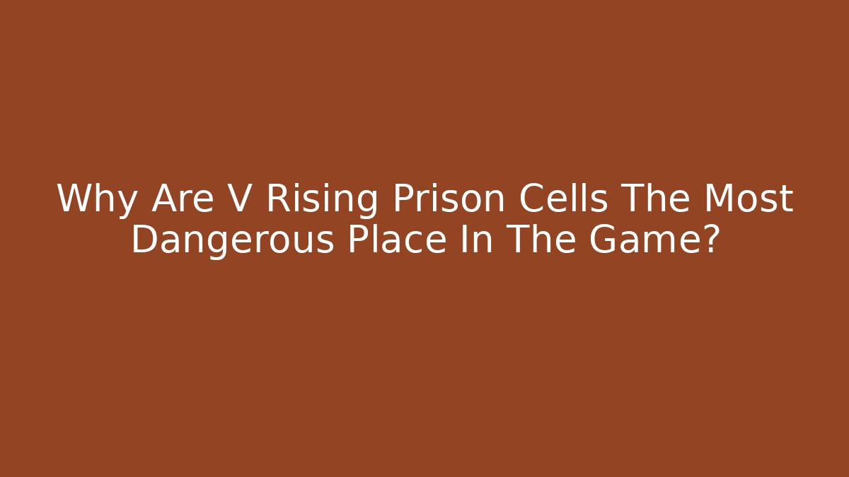 Why Are V Rising Prison Cells The Most Dangerous Place In The Game?