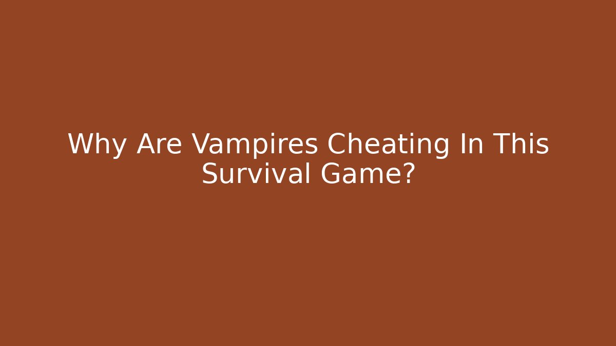 Why Are Vampires Cheating In This Survival Game?