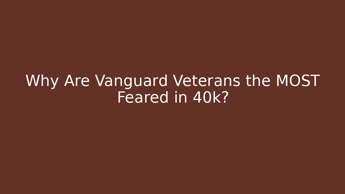 Why Are Vanguard Veterans the MOST Feared in 40k?
