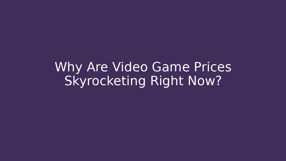 Why Are Video Game Prices Skyrocketing Right Now?