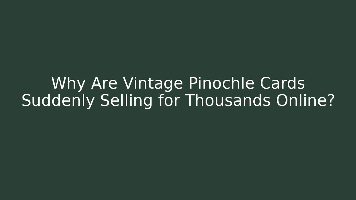 Why Are Vintage Pinochle Cards Suddenly Selling for Thousands Online?
