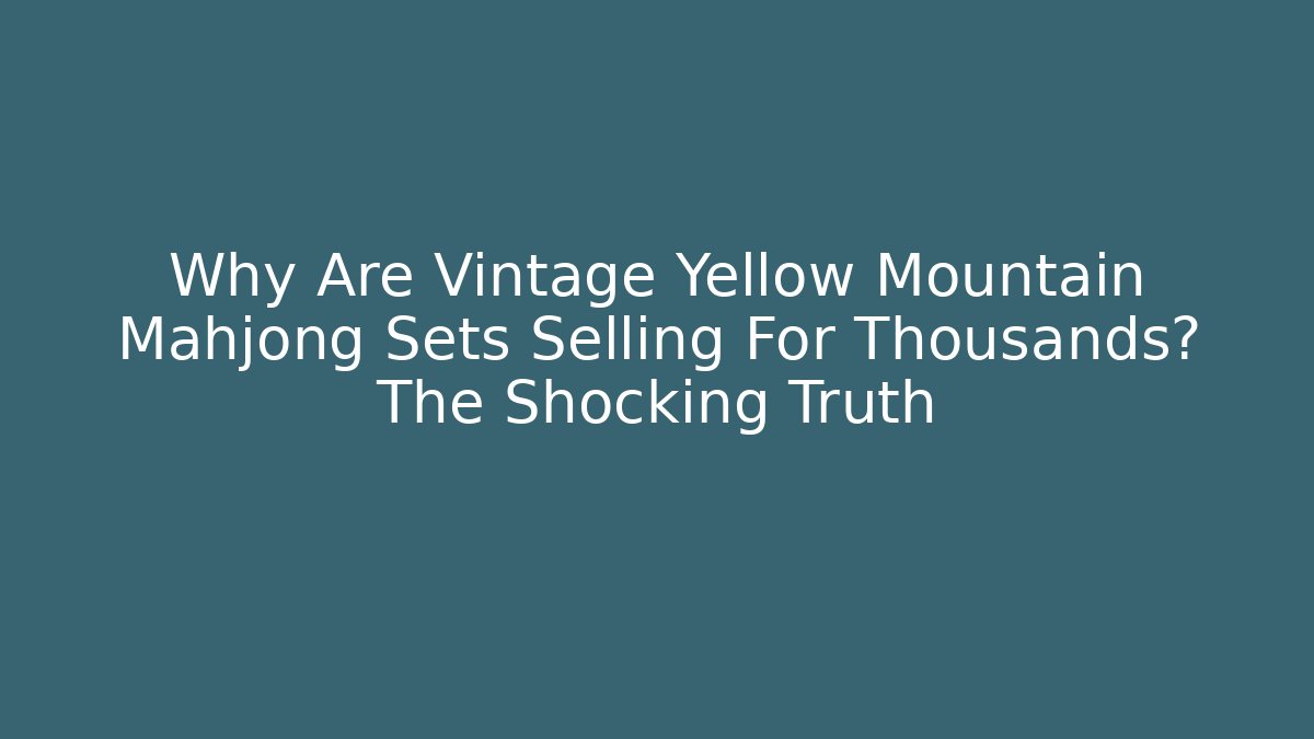 Why Are Vintage Yellow Mountain Mahjong Sets Selling For Thousands? The Shocking Truth