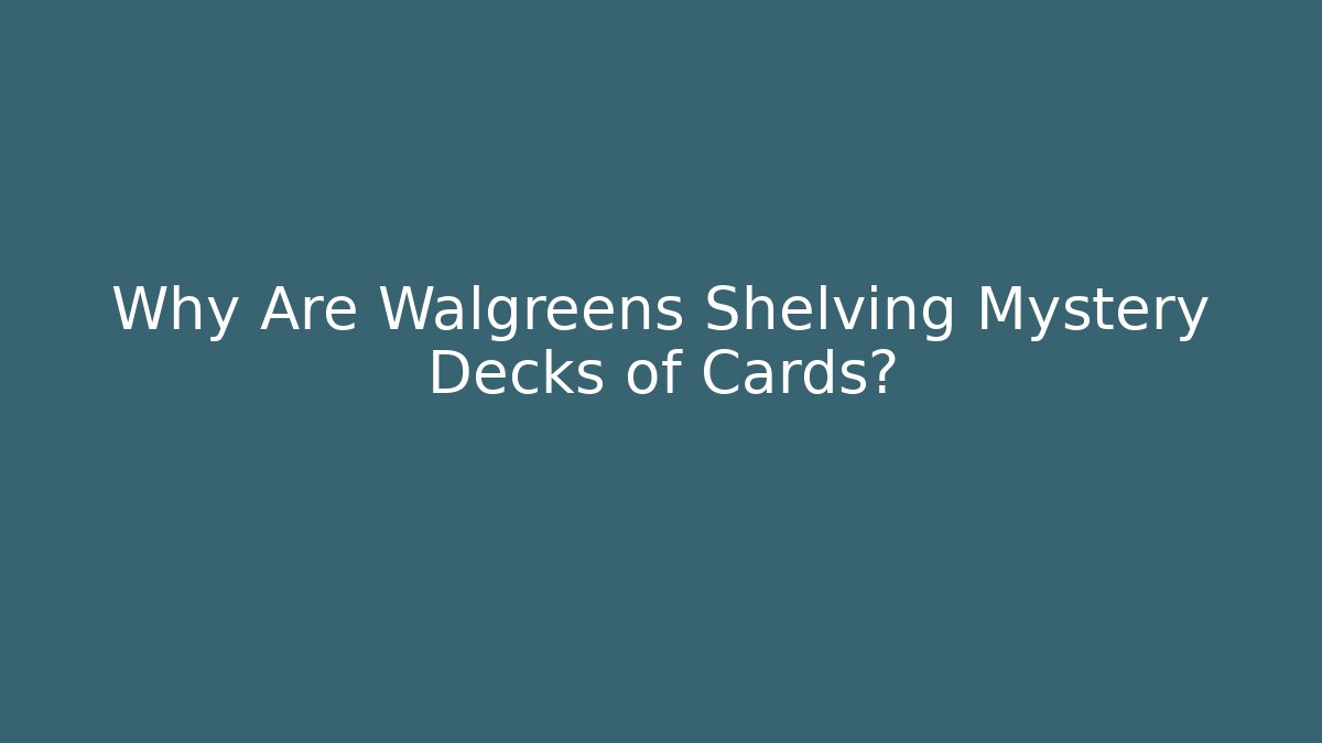 Why Are Walgreens Shelving Mystery Decks of Cards?