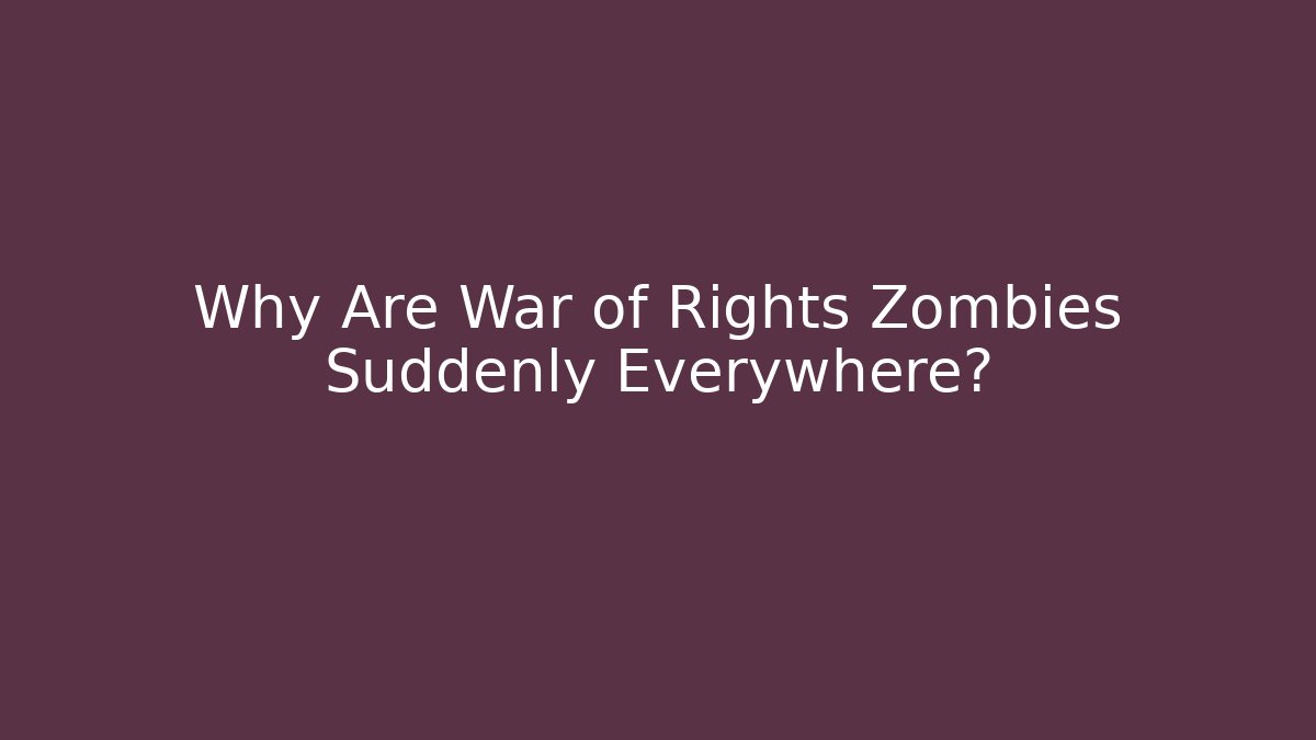 Why Are War of Rights Zombies Suddenly Everywhere?