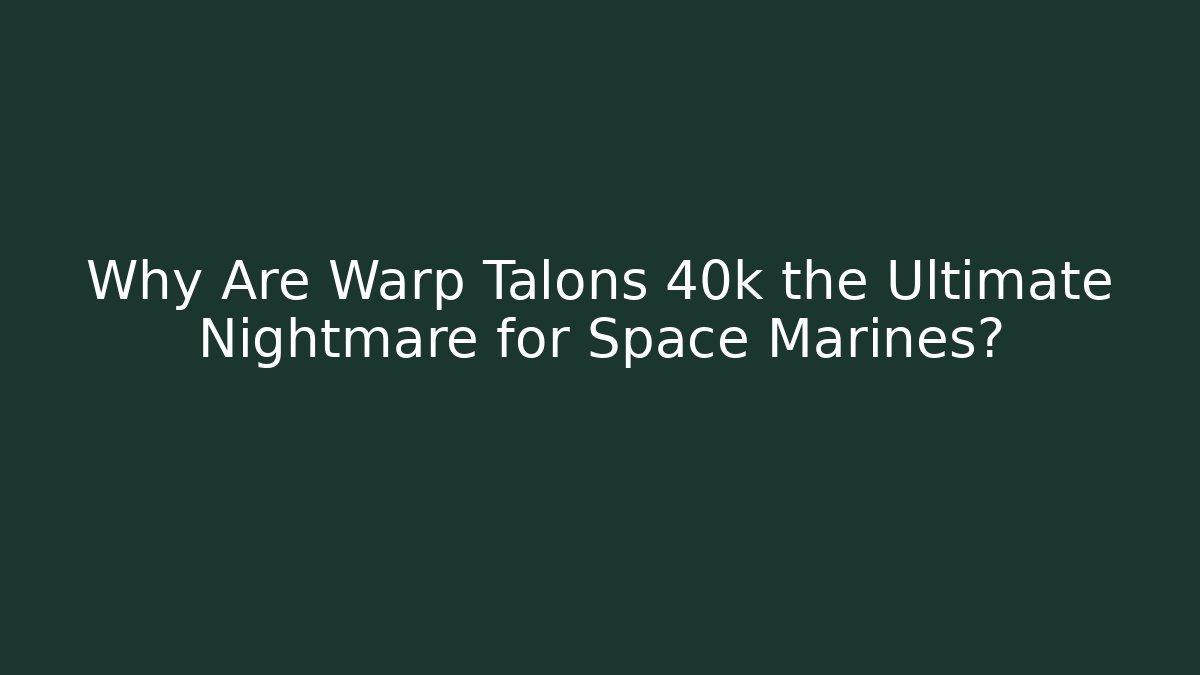 Why Are Warp Talons 40k the Ultimate Nightmare for Space Marines?