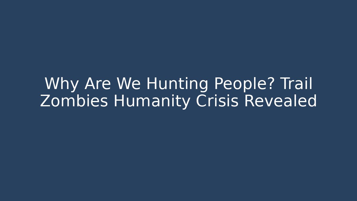 Why Are We Hunting People? Trail Zombies Humanity Crisis Revealed