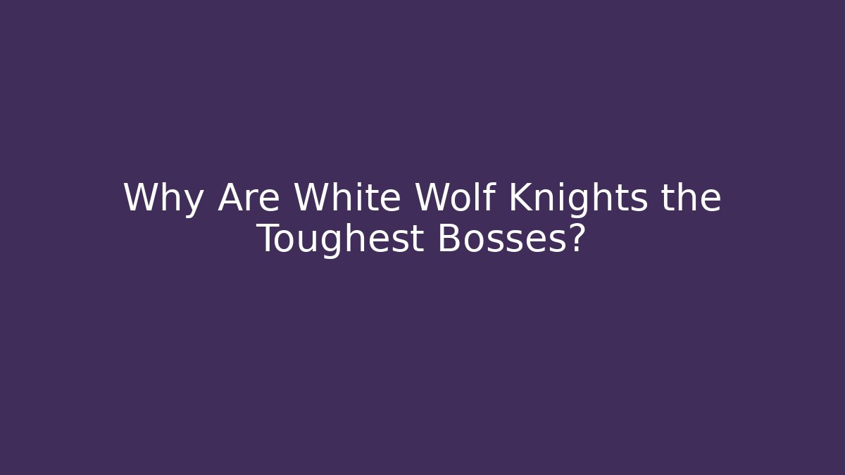Why Are White Wolf Knights the Toughest Bosses?