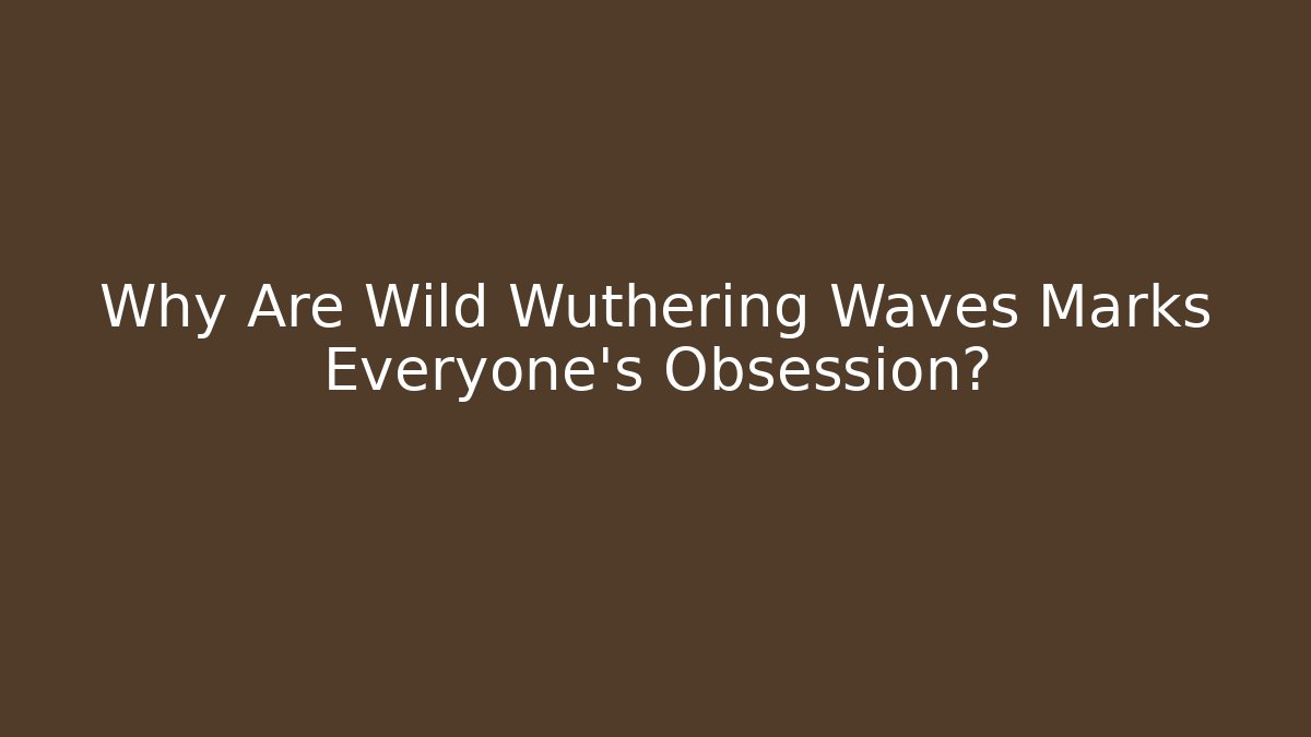 Why Are Wild Wuthering Waves Marks Everyone's Obsession?