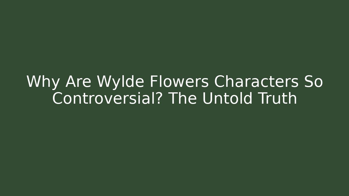 Why Are Wylde Flowers Characters So Controversial? The Untold Truth