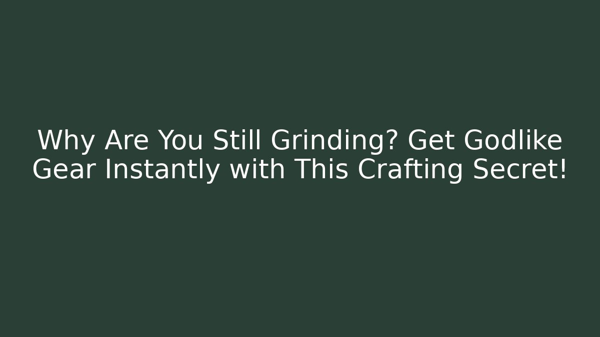 Why Are You Still Grinding? Get Godlike Gear Instantly with This Crafting Secret!
